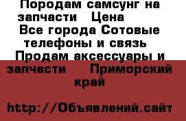  Породам самсунг на запчасти › Цена ­ 200 - Все города Сотовые телефоны и связь » Продам аксессуары и запчасти   . Приморский край